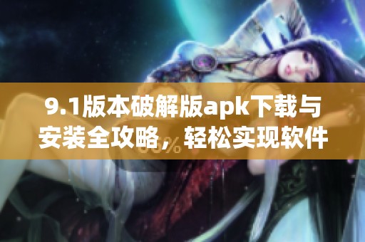9.1版本破解版apk下载与安装全攻略，轻松实现软件破解