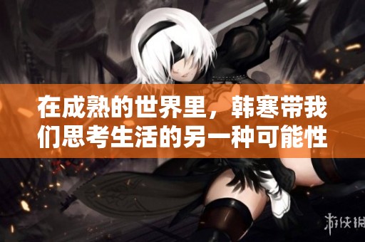 在成熟的世界里，韩寒带我们思考生活的另一种可能性
