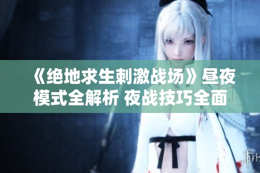 《绝地求生刺激战场》昼夜模式全解析 夜战技巧全面分享!