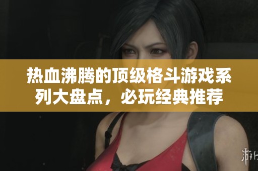 热血沸腾的顶级格斗游戏系列大盘点，必玩经典推荐