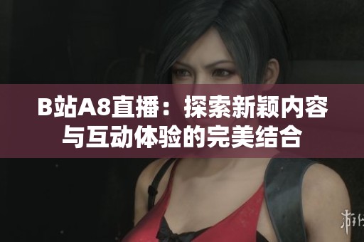 B站A8直播：探索新颖内容与互动体验的完美结合