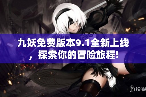 九妖免费版本9.1全新上线，探索你的冒险旅程!