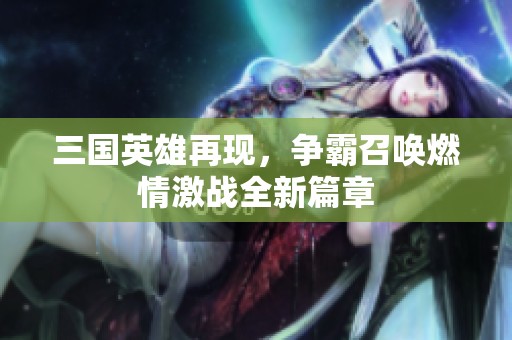 三国英雄再现，争霸召唤燃情激战全新篇章