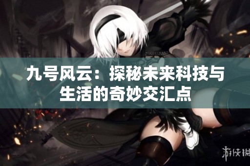九号风云：探秘未来科技与生活的奇妙交汇点