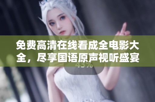 免费高清在线看成全电影大全，尽享国语原声视听盛宴