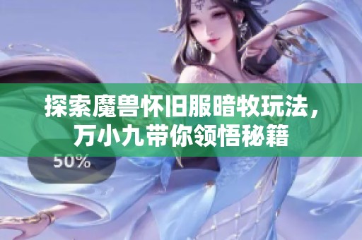 探索魔兽怀旧服暗牧玩法，万小九带你领悟秘籍