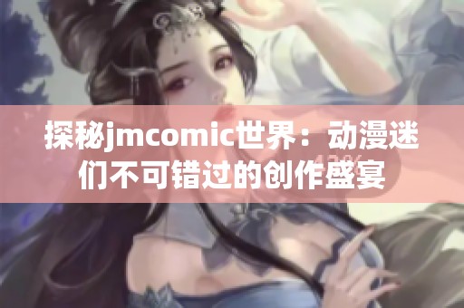探秘jmcomic世界：动漫迷们不可错过的创作盛宴