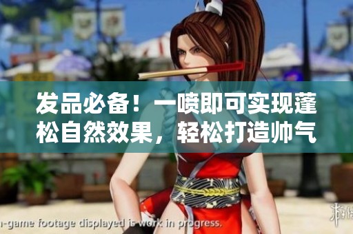 发品必备！一喷即可实现蓬松自然效果，轻松打造帅气前刺发型