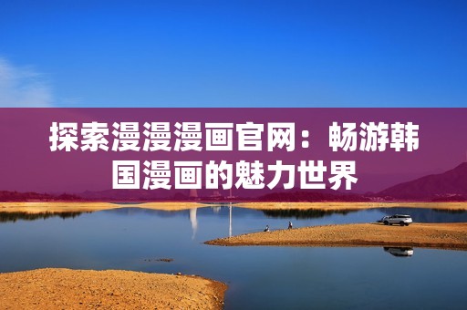 探索漫漫漫画官网：畅游韩国漫画的魅力世界