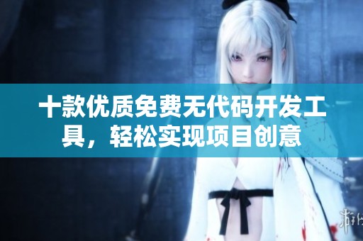 十款优质免费无代码开发工具，轻松实现项目创意