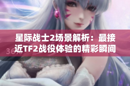 星际战士2场景解析：最接近TF2战役体验的精彩瞬间