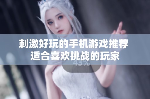 刺激好玩的手机游戏推荐 适合喜欢挑战的玩家