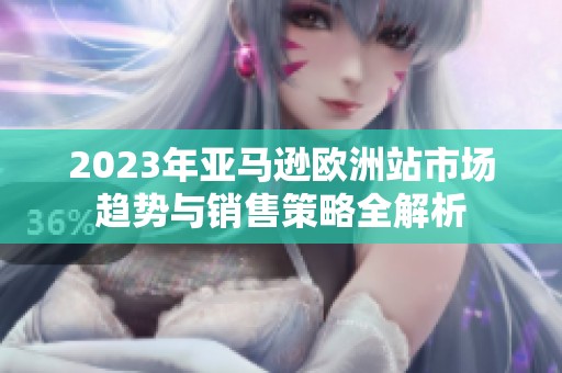 2023年亚马逊欧洲站市场趋势与销售策略全解析