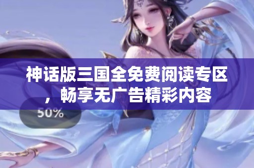 神话版三国全免费阅读专区，畅享无广告精彩内容