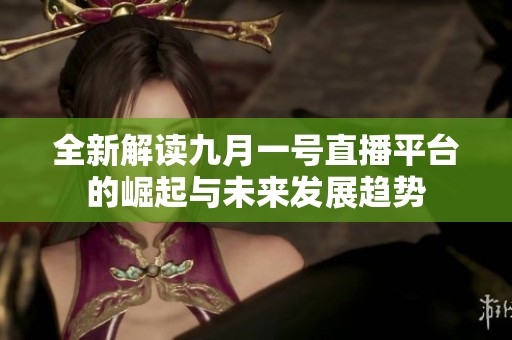 全新解读九月一号直播平台的崛起与未来发展趋势