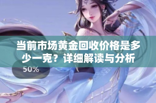 当前市场黄金回收价格是多少一克？详细解读与分析