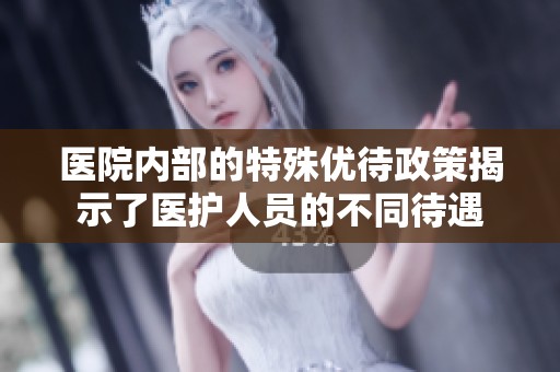 医院内部的特殊优待政策揭示了医护人员的不同待遇