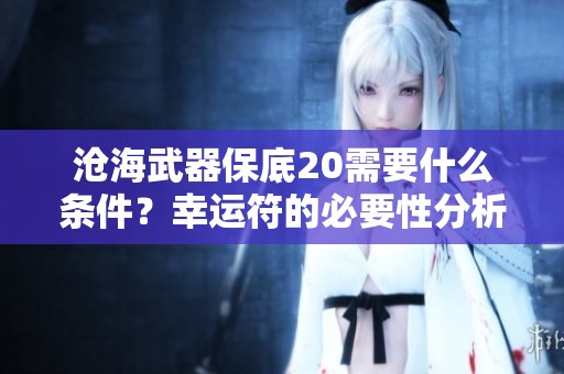 沧海武器保底20需要什么条件？幸运符的必要性分析