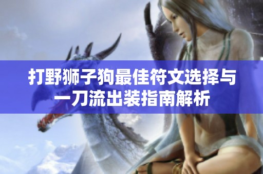 打野狮子狗最佳符文选择与一刀流出装指南解析