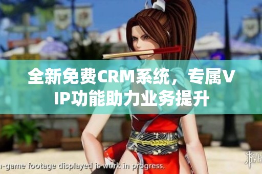 全新免费CRM系统，专属VIP功能助力业务提升