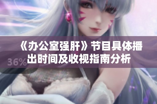 《办公室强肝》节目具体播出时间及收视指南分析
