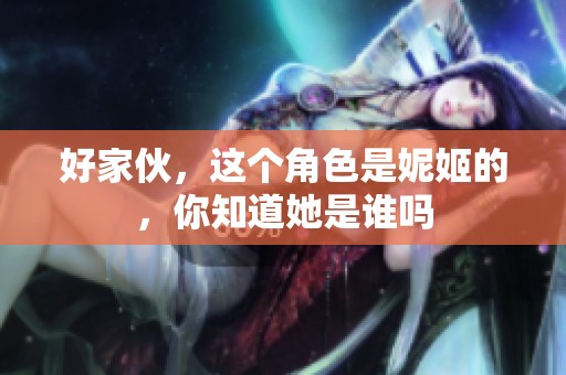 好家伙，这个角色是妮姬的，你知道她是谁吗