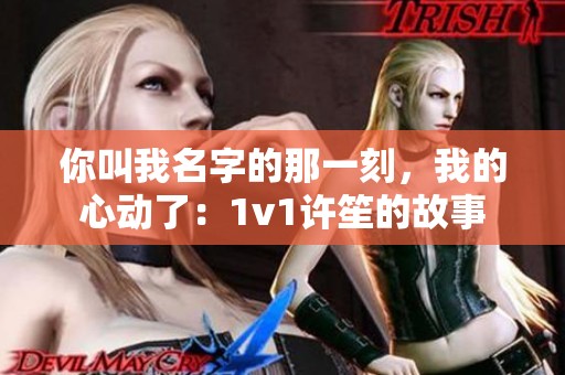 你叫我名字的那一刻，我的心动了：1v1许笙的故事