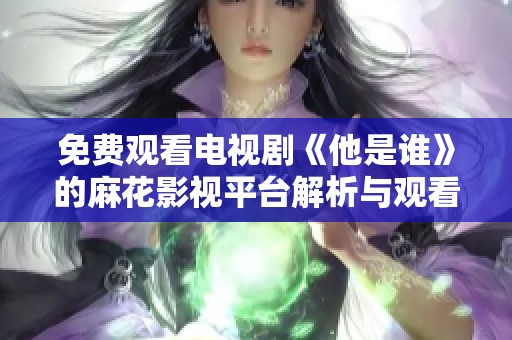 免费观看电视剧《他是谁》的麻花影视平台解析与观看指南