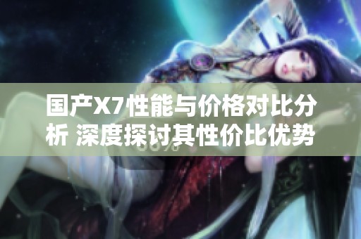 国产X7性能与价格对比分析 深度探讨其性价比优势