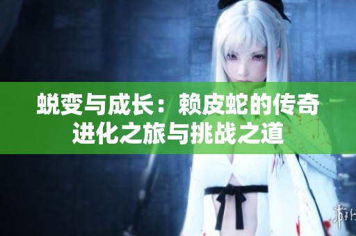 蜕变与成长：赖皮蛇的传奇进化之旅与挑战之道
