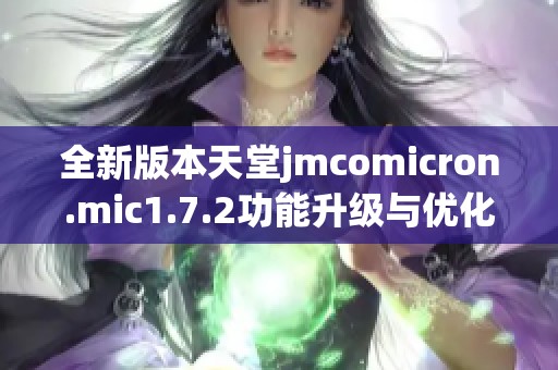 全新版本天堂jmcomicron.mic1.7.2功能升级与优化详解