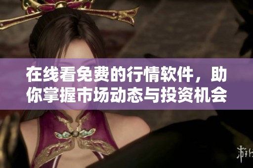 在线看免费的行情软件，助你掌握市场动态与投资机会