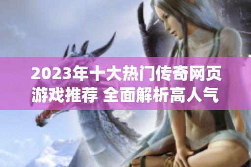 2023年十大热门传奇网页游戏推荐 全面解析高人气游戏Top10