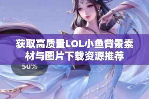 获取高质量LOL小鱼背景素材与图片下载资源推荐