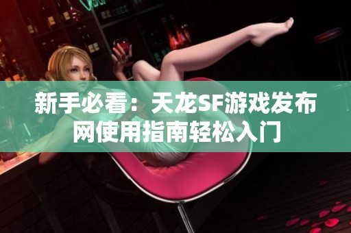 新手必看：天龙SF游戏发布网使用指南轻松入门