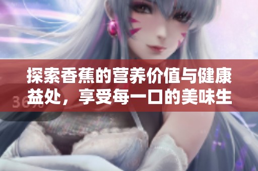 探索香蕉的营养价值与健康益处，享受每一口的美味生活