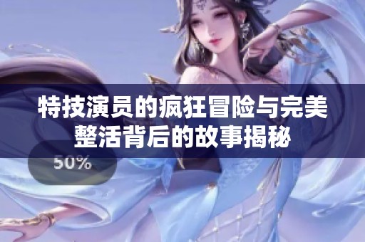 特技演员的疯狂冒险与完美整活背后的故事揭秘