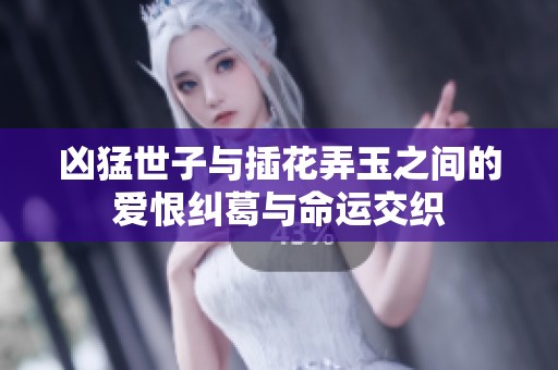 凶猛世子与插花弄玉之间的爱恨纠葛与命运交织
