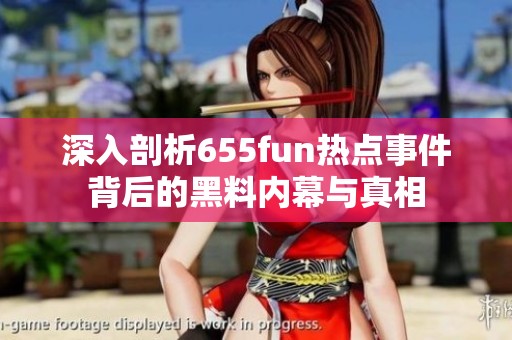 深入剖析655fun热点事件背后的黑料内幕与真相