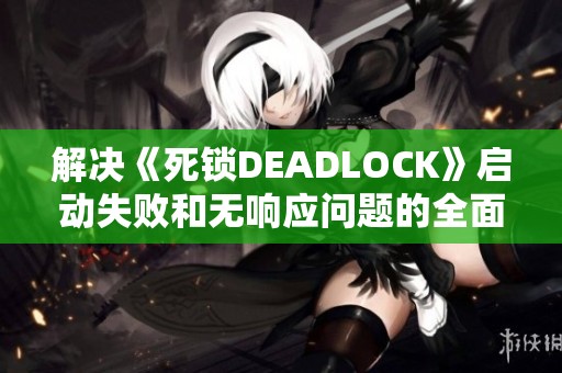解决《死锁DEADLOCK》启动失败和无响应问题的全面指南