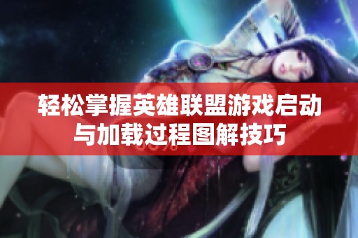 轻松掌握英雄联盟游戏启动与加载过程图解技巧
