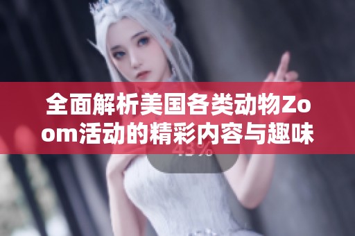 全面解析美国各类动物Zoom活动的精彩内容与趣味体验