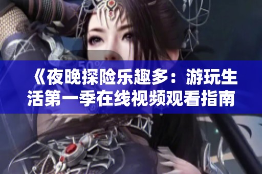 《夜晚探险乐趣多：游玩生活第一季在线视频观看指南》