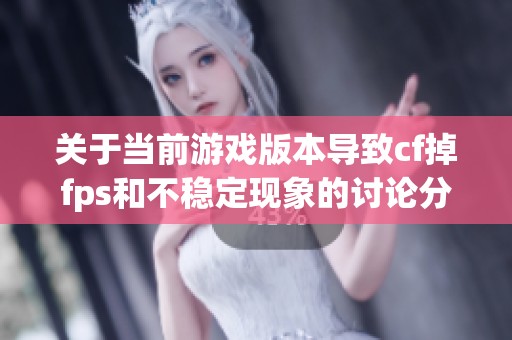 关于当前游戏版本导致cf掉fps和不稳定现象的讨论分析
