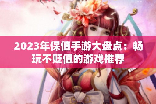 2023年保值手游大盘点：畅玩不贬值的游戏推荐