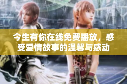 今生有你在线免费播放，感受爱情故事的温馨与感动