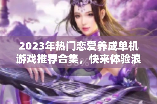 2023年热门恋爱养成单机游戏推荐合集，快来体验浪漫吧