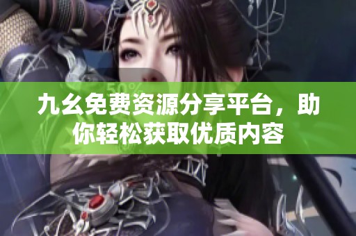 九幺免费资源分享平台，助你轻松获取优质内容