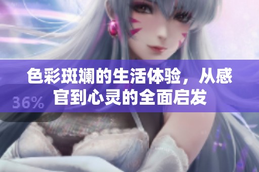 色彩斑斓的生活体验，从感官到心灵的全面启发