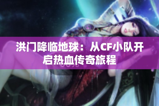 洪门降临地球：从CF小队开启热血传奇旅程